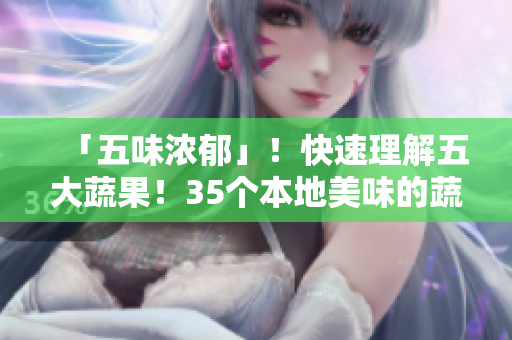 「五味濃郁」！快速理解五大蔬果！35個本地美味的蔬菜與水果簡介