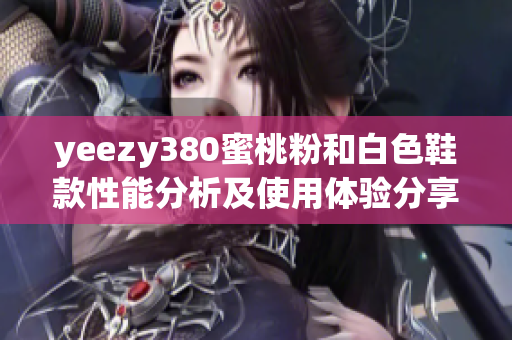 yeezy380蜜桃粉和白色鞋款性能分析及使用體驗分享