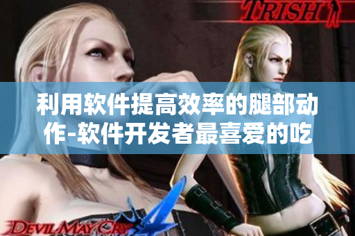 利用軟件提高效率的腿部動(dòng)作-軟件開發(fā)者最喜愛的吃草莓方法