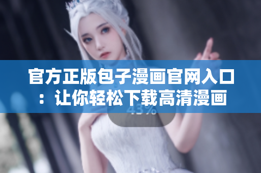 官方正版包子漫畫官網(wǎng)入口：讓你輕松下載高清漫畫