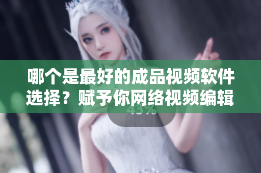 哪個是最好的成品視頻軟件選擇？賦予你網(wǎng)絡(luò)視頻編輯者的最佳建議