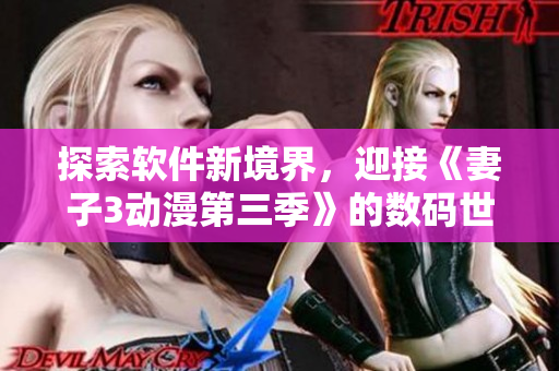 探索軟件新境界，迎接《妻子3動漫第三季》的數(shù)碼世界！