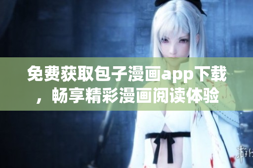 免費(fèi)獲取包子漫畫app下載，暢享精彩漫畫閱讀體驗(yàn)