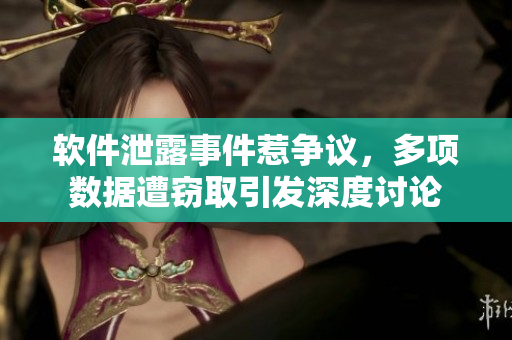 軟件泄露事件惹爭議，多項數(shù)據(jù)遭竊取引發(fā)深度討論