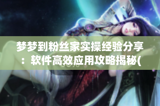 夢夢到粉絲家實操經(jīng)驗分享：軟件高效應(yīng)用攻略揭秘(1)