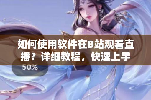 如何使用軟件在B站觀看直播？詳細教程，快速上手