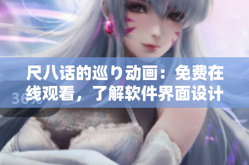尺八話的巡り動(dòng)畫：免費(fèi)在線觀看，了解軟件界面設(shè)計(jì)的靈感來源！