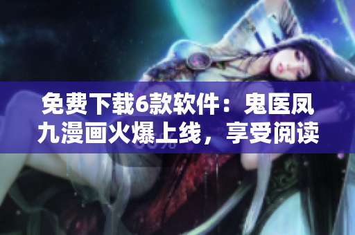 免費下載6款軟件：鬼醫(yī)鳳九漫畫火爆上線，享受閱讀新體驗！