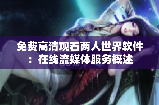 免費(fèi)高清觀看兩人世界軟件：在線流媒體服務(wù)概述