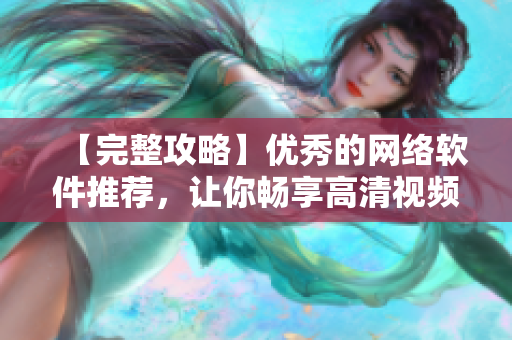 【完整攻略】優(yōu)秀的網(wǎng)絡(luò)軟件推薦，讓你暢享高清視頻播放體驗(yàn)