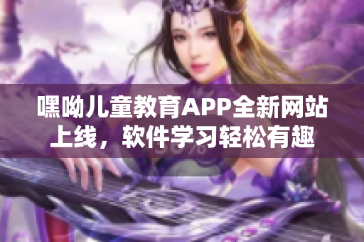 嘿呦兒童教育APP全新網(wǎng)站上線，軟件學(xué)習(xí)輕松有趣