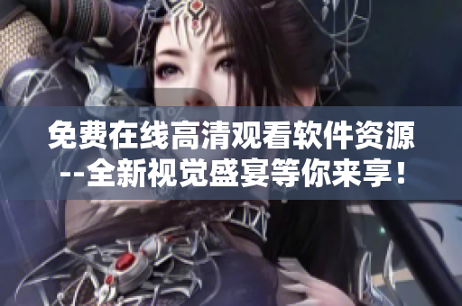 免費在線高清觀看軟件資源--全新視覺盛宴等你來享！