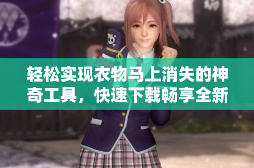 輕松實(shí)現(xiàn)衣物馬上消失的神奇工具，快速下載暢享全新體驗(yàn)