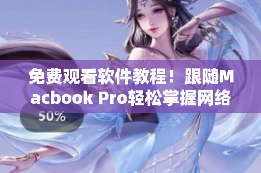 免費觀看軟件教程！跟隨Macbook Pro輕松掌握網絡軟件運用技巧