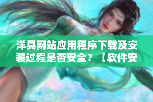 洋具網(wǎng)站應(yīng)用程序下載及安裝過程是否安全？【軟件安全分析】
