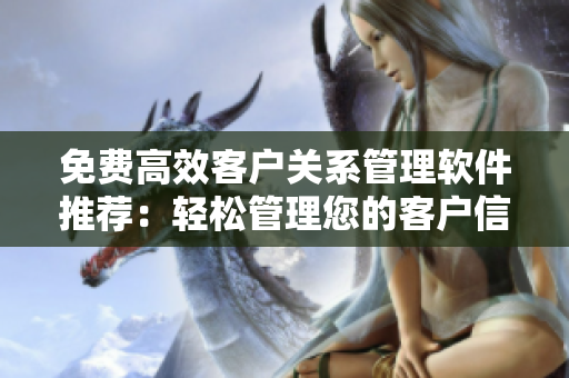 免費(fèi)高效客戶(hù)關(guān)系管理軟件推薦：輕松管理您的客戶(hù)信息