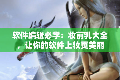 軟件編輯必學(xué)：妝前乳大全，讓你的軟件上妝更美麗