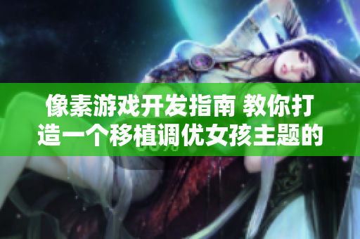 像素游戲開(kāi)發(fā)指南 教你打造一個(gè)移植調(diào)優(yōu)女孩主題的軟件