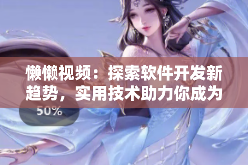 懶懶視頻：探索軟件開發(fā)新趨勢，實用技術(shù)助力你成為頂尖開發(fā)者