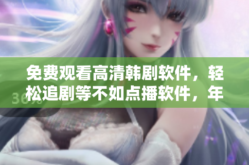 免費觀看高清韓劇軟件，輕松追劇等不如點播軟件，年方十七的重磅推薦