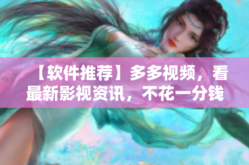【軟件推薦】多多視頻，看最新影視資訊，不花一分錢！