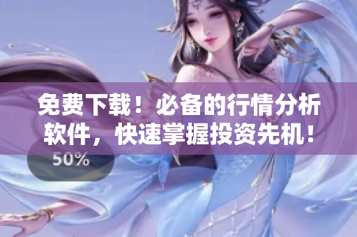 免費(fèi)下載！必備的行情分析軟件，快速掌握投資先機(jī)！