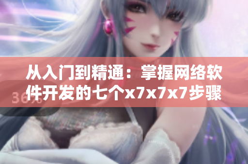 從入門到精通：掌握網(wǎng)絡軟件開發(fā)的七個x7x7x7步驟