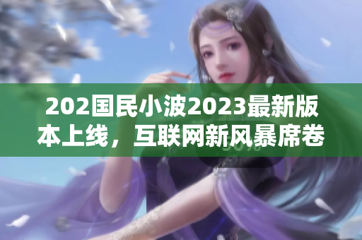 202國民小波2023最新版本上線，互聯(lián)網(wǎng)新風暴席卷