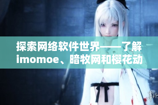 探索網(wǎng)絡(luò)軟件世界——了解imomoe、暗牧網(wǎng)和櫻花動(dòng)漫官網(wǎng)的軟件實(shí)現(xiàn)