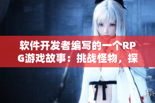 軟件開(kāi)發(fā)者編寫(xiě)的一個(gè)RPG游戲故事：挑戰(zhàn)怪物，探索未知領(lǐng)域