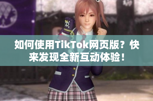如何使用TikTok網(wǎng)頁(yè)版？快來(lái)發(fā)現(xiàn)全新互動(dòng)體驗(yàn)！