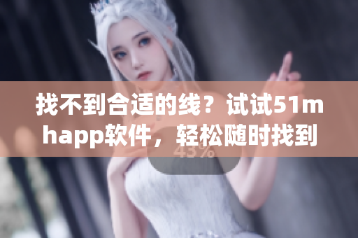 找不到合適的線？試試51mhapp軟件，輕松隨時找到你需要的線路！