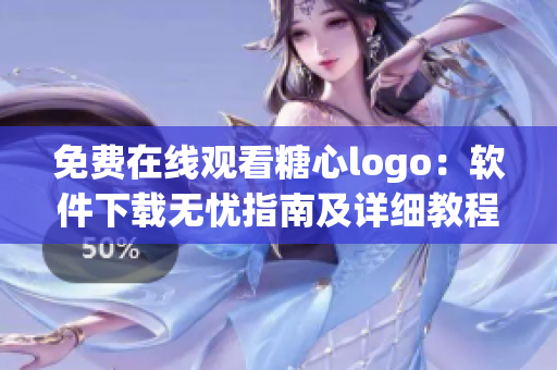 免費在線觀看糖心logo：軟件下載無憂指南及詳細(xì)教程