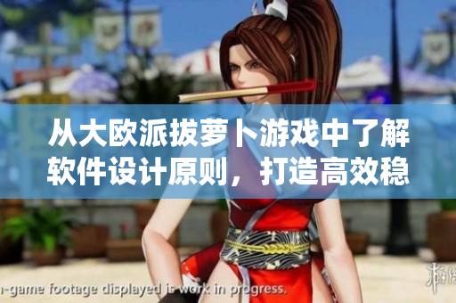 從大歐派拔蘿卜游戲中了解軟件設(shè)計原則，打造高效穩(wěn)定的軟件系統(tǒng)！
