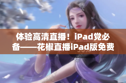 體驗(yàn)高清直播！iPad黨必備——花椒直播iPad版免費(fèi)下載