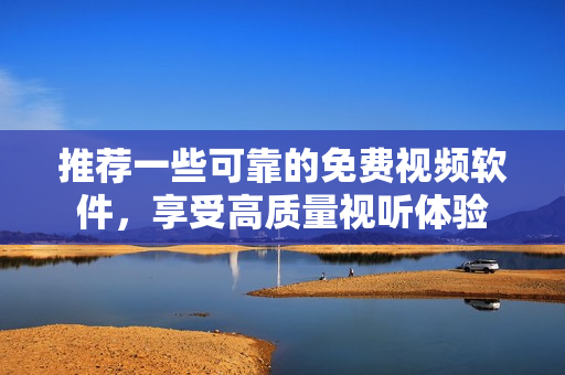 推薦一些可靠的免費(fèi)視頻軟件，享受高質(zhì)量視聽體驗(yàn)