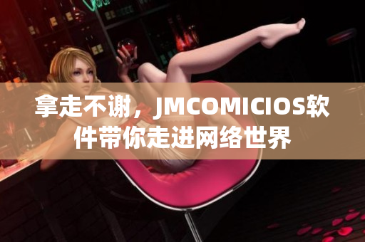 拿走不謝，JMCOMICIOS軟件帶你走進(jìn)網(wǎng)絡(luò)世界