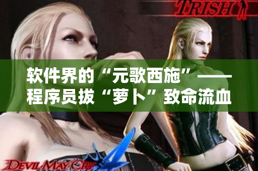 軟件界的“元歌西施”——程序員拔“蘿卜”致命流血事件！