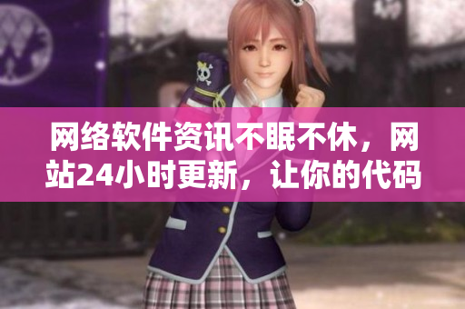 網(wǎng)絡(luò)軟件資訊不眠不休，網(wǎng)站24小時更新，讓你的代碼更上一層樓！