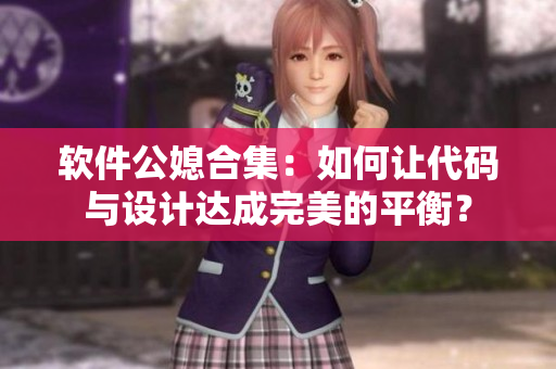 軟件公媳合集：如何讓代碼與設計達成完美的平衡？