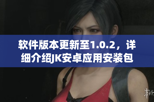 軟件版本更新至1.0.2，詳細介紹JK安卓應(yīng)用安裝包