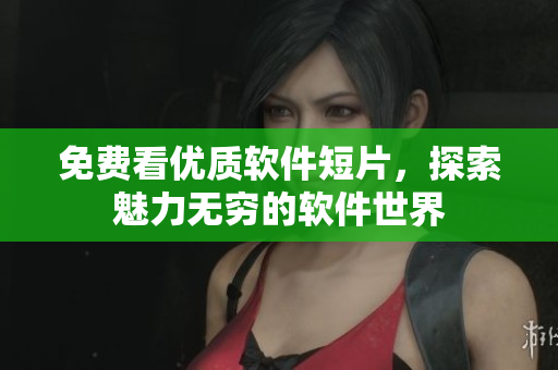 免費(fèi)看優(yōu)質(zhì)軟件短片，探索魅力無(wú)窮的軟件世界