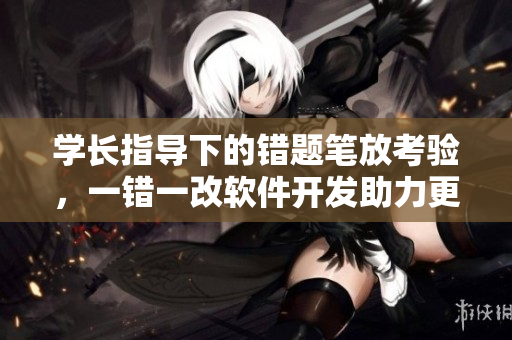 學(xué)長(zhǎng)指導(dǎo)下的錯(cuò)題筆放考驗(yàn)，一錯(cuò)一改軟件開(kāi)發(fā)助力更進(jìn)步