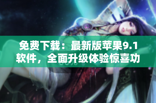 免費下載：最新版蘋果9.1軟件，全面升級體驗驚喜功能！
