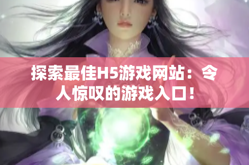 探索最佳H5游戲網(wǎng)站：令人驚嘆的游戲入口！