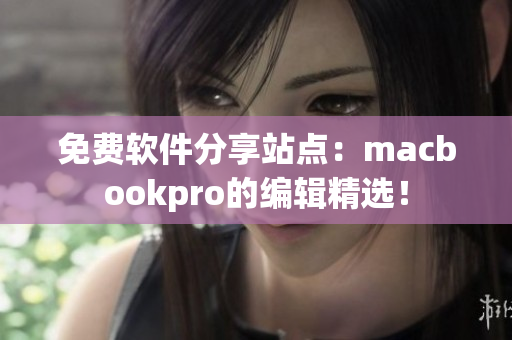 免費(fèi)軟件分享站點(diǎn)：macbookpro的編輯精選！