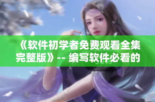 《軟件初學者免費觀看全集完整版》-- 編寫軟件必看的教程！