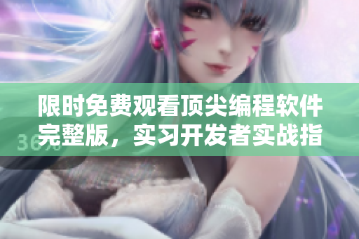 限時(shí)免費(fèi)觀看頂尖編程軟件完整版，實(shí)習(xí)開(kāi)發(fā)者實(shí)戰(zhàn)指南，全程高清哦