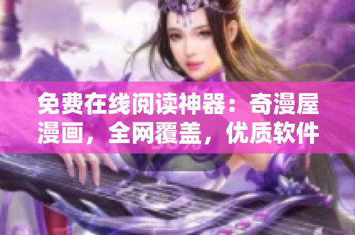 免費在線閱讀神器：奇漫屋漫畫，全網(wǎng)覆蓋，優(yōu)質(zhì)軟件資訊！