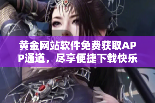 黃金網(wǎng)站軟件免費(fèi)獲取APP通道，盡享便捷下載快樂
